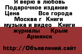 Я верю в любовь Подарочное издание  › Цена ­ 300 - Все города, Москва г. Книги, музыка и видео » Книги, журналы   . Крым,Армянск